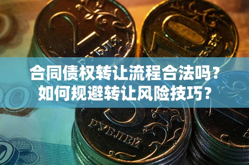 北京合同债权转让流程合法吗？如何规避转让风险技巧？