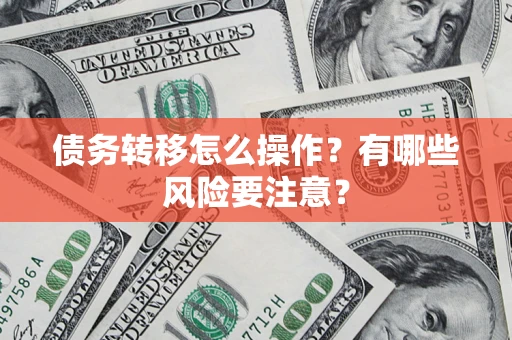 北京债务转移怎么操作？有哪些风险要注意？