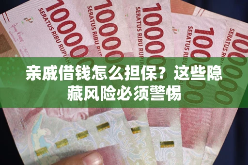 北京亲戚借钱怎么担保？这些隐藏风险必须警惕