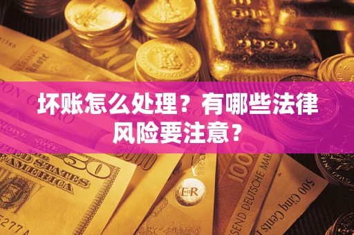 北京坏账怎么处理？有哪些法律风险要注意？