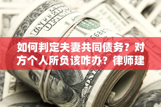 北京如何判定夫妻共同债务？对方个人所负该咋办？律师建议