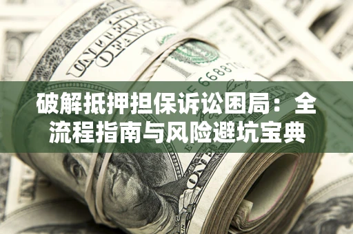 北京破解抵押担保诉讼困局:全流程指南与风险避坑宝典 北京破解抵押担保诉讼困局:全流程指南与风险避坑宝典