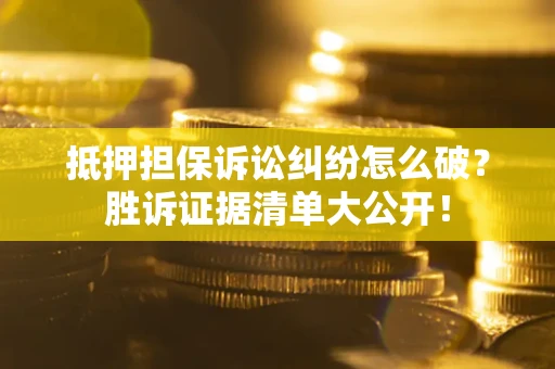 北京抵押担保诉讼纠纷怎么破？胜诉证据清单大公开！