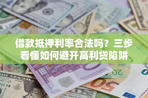 北京借款抵押利率合法吗？三步看懂如何避开高利贷陷阱
