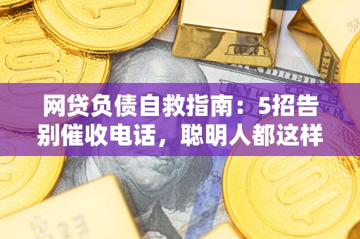 北京网贷负债自救指南：5招告别催收电话，聪明人都这样做