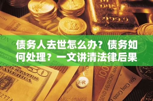 北京债务人去世怎么办？债务如何处理？一文讲清法律后果