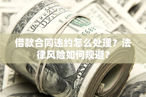 北京借款合同违约怎么处理？法律风险如何规避？