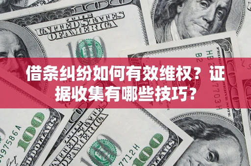 北京借条纠纷如何有效维权？证据收集有哪些技巧？