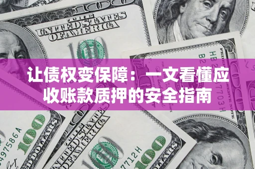 北京让债权变保障：一文看懂应收账款质押的安全指南