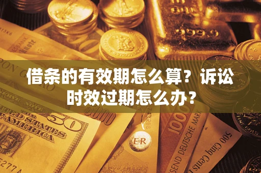 北京借条的有效期怎么算？诉讼时效过期怎么办？