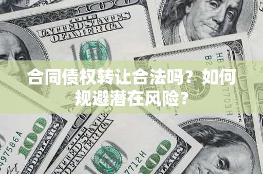 北京合同债权转让合法吗?如何规避潜在风险? 北京合同债权转让合法吗?如何规避潜在风险?