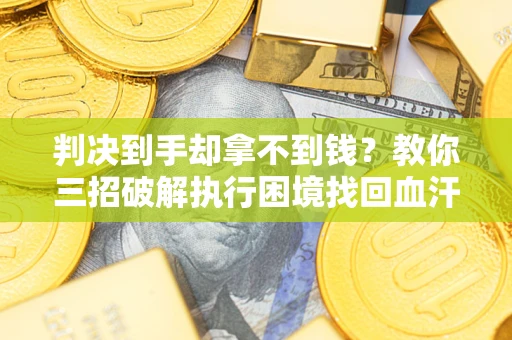 北京判决到手却拿不到钱？教你三招破解执行困境找回血汗钱