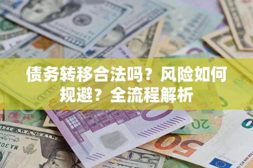 北京债务转移合法吗？风险如何规避？全流程解析