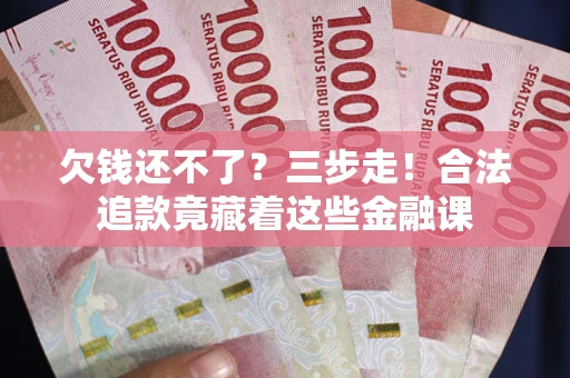 北京欠钱还不了？三步走！合法追款竟藏着这些金融课