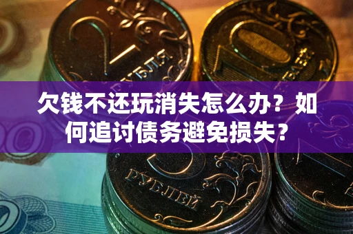 北京欠钱不还玩消失怎么办？如何追讨债务避免损失？