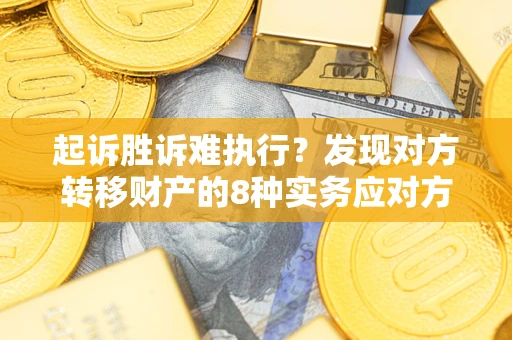 北京起诉胜诉难执行？发现对方转移财产的8种实务应对方案