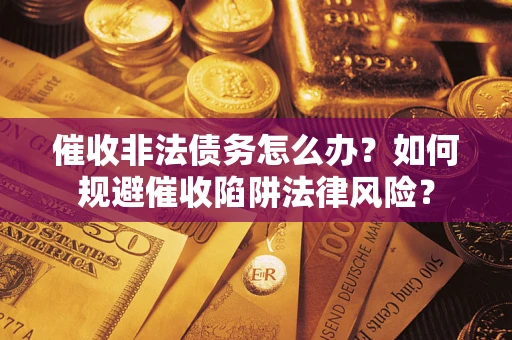 北京催收非法债务怎么办？如何规避催收陷阱法律风险？