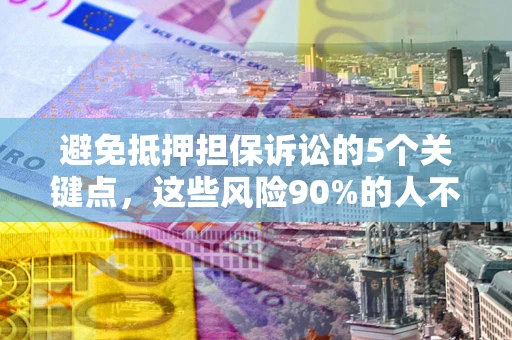 北京避免抵押担保诉讼的5个关键点，这些风险90%的人不知道！