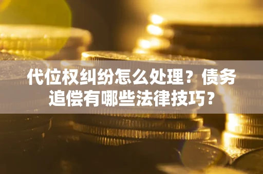北京代位权纠纷怎么处理？债务追偿有哪些法律技巧？