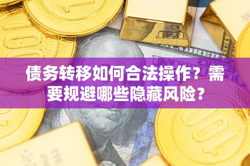 北京债务转移如何合法操作？需要规避哪些隐藏风险？