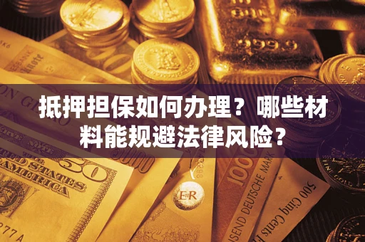 北京抵押担保如何办理？哪些材料能规避法律风险？