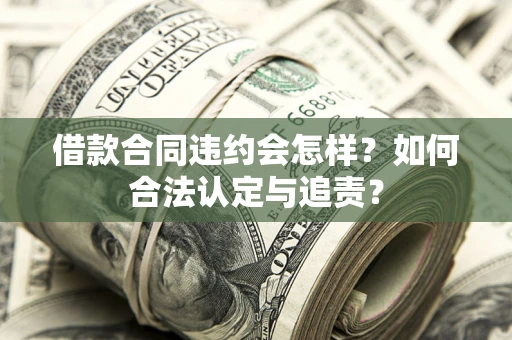 北京借款合同违约会怎样？如何合法认定与追责？