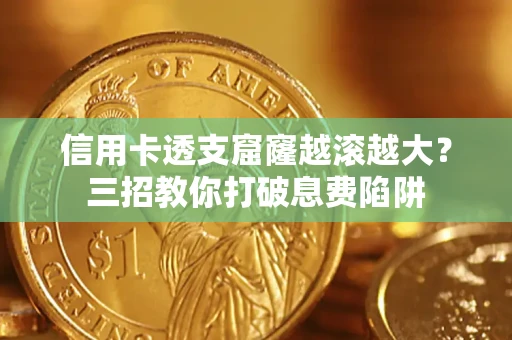 北京信用卡透支窟窿越滚越大？三招教你打破息费陷阱