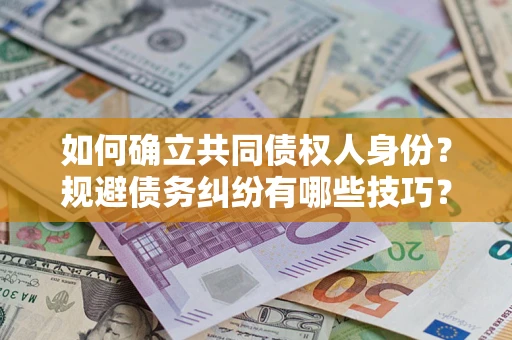 北京如何确立共同债权人身份？规避债务纠纷有哪些技巧？
