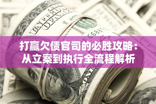 北京打赢欠债官司的必胜攻略：从立案到执行全流程解析