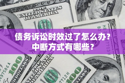 北京债务诉讼时效过了怎么办？中断方式有哪些？