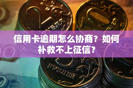北京信用卡逾期怎么协商？如何补救不上征信？