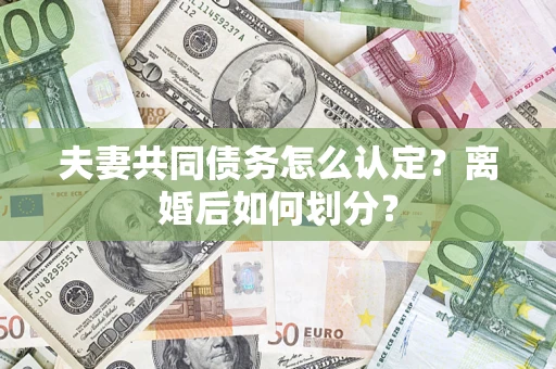 北京夫妻共同债务怎么认定？离婚后如何划分？