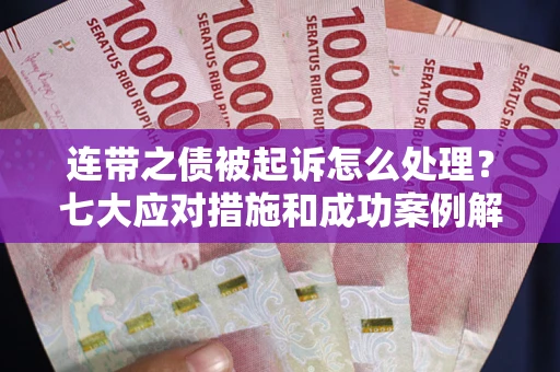 北京连带之债被起诉怎么处理？七大应对措施和成功案例解析