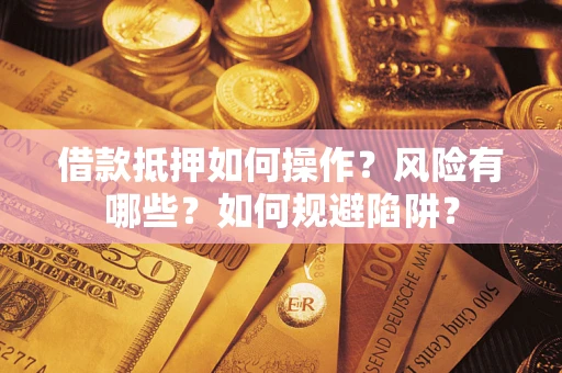 北京借款抵押如何操作?风险有哪些?如何规避陷阱? 北京借款抵押如何操作?风险有哪些?如何规避陷阱?