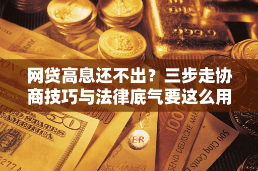 北京网贷高息还不出？三步走协商技巧与法律底气要这么用
