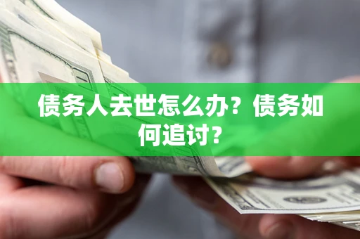 北京债务人去世怎么办？债务如何追讨？