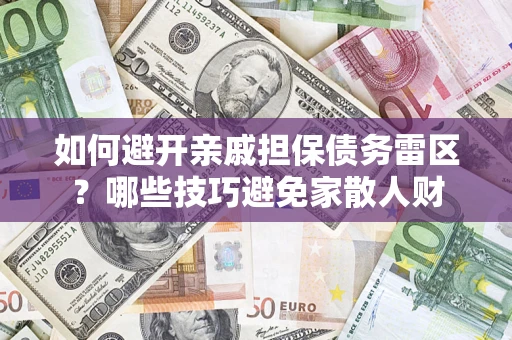 北京如何避开亲戚担保债务雷区？哪些技巧避免家散人财