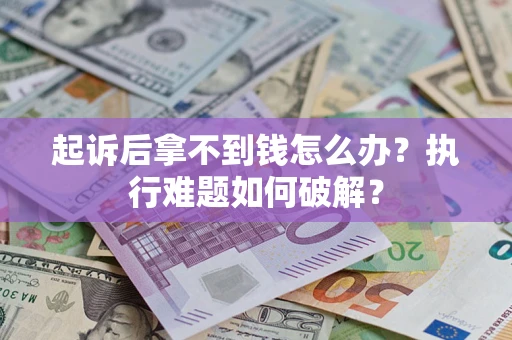 北京起诉后拿不到钱怎么办?执行难题如何破解? 北京起诉后拿不到钱怎么办?执行难题如何破解?