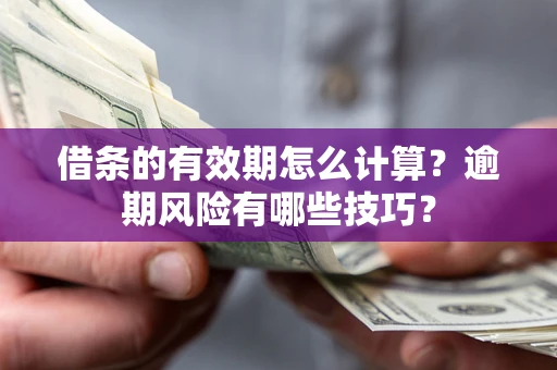 北京借条的有效期怎么计算？逾期风险有哪些技巧？