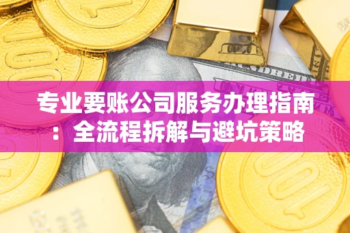 北京专业要账公司服务办理指南：全流程拆解与避坑策略