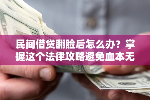 北京民间借贷翻脸后怎么办？掌握这个法律攻略避免血本无归
