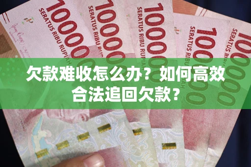 北京欠款难收怎么办？如何高效合法追回欠款？