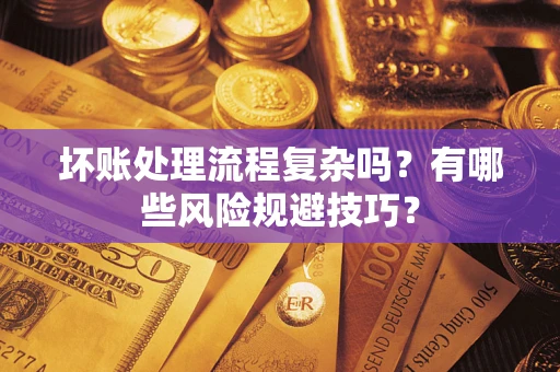 北京坏账处理流程复杂吗？有哪些风险规避技巧？