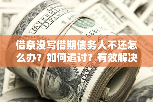 北京借条没写借期债务人不还怎么办？如何追讨？有效解决方案！