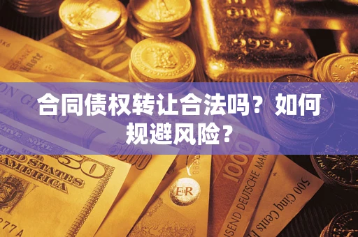 北京合同债权转让合法吗?如何规避风险? 北京合同债权转让合法吗?如何规避风险?