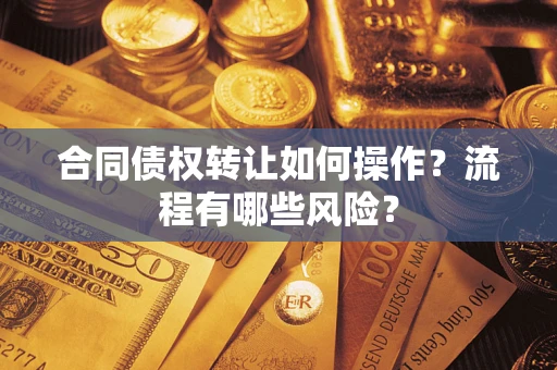 北京合同债权转让如何操作？流程有哪些风险？