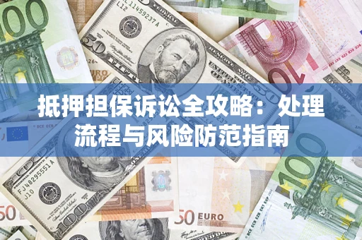 北京抵押担保诉讼全攻略：处理流程与风险防范指南