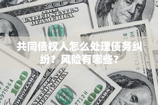 北京共同债权人怎么处理债务纠纷？风险有哪些？