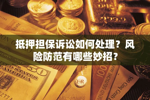 北京抵押担保诉讼如何处理？风险防范有哪些妙招？