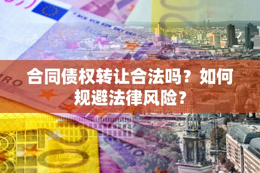 北京合同债权转让合法吗？如何规避法律风险？